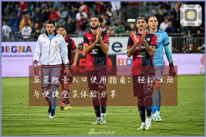 亚星账号入口使用指南：轻松注册与便捷登录体验分享