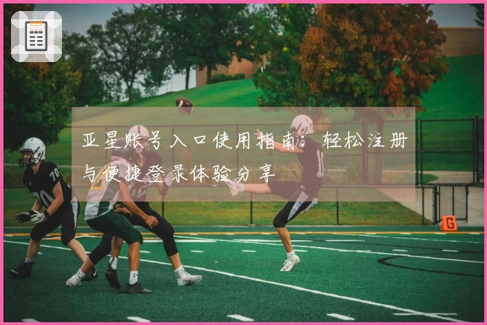 亚星账号入口使用指南：轻松注册与便捷登录体验分享