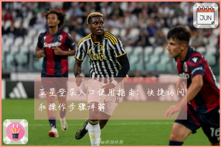 亚星登录入口使用指南：快捷访问和操作步骤详解
