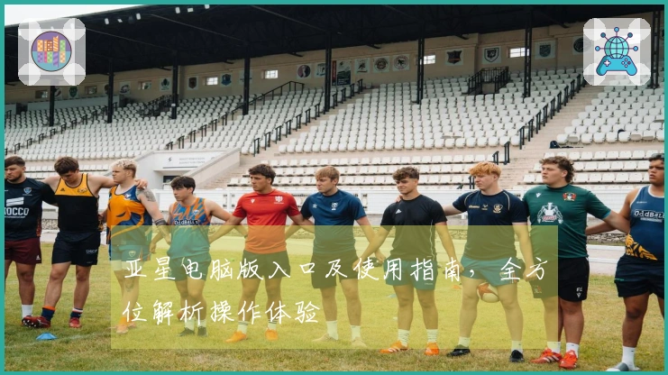亚星电脑版入口及使用指南，全方位解析操作体验