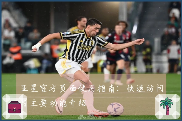 亚星官方页面使用指南：快速访问与主要功能介绍