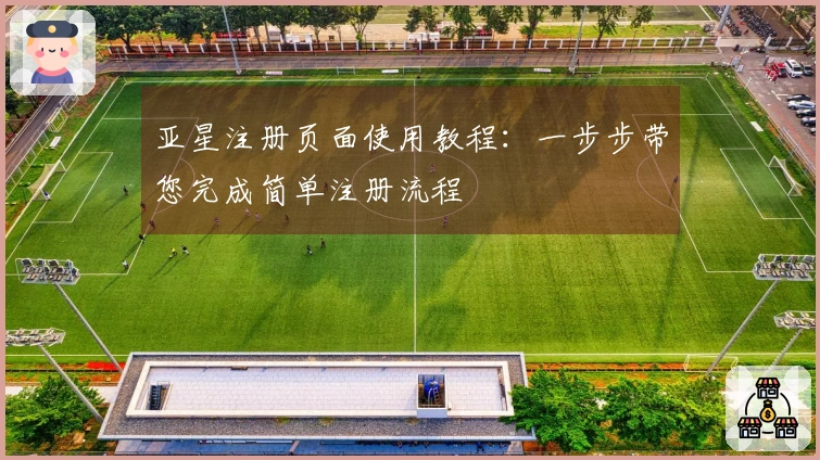 亚星注册页面使用教程：一步步带您完成简单注册流程