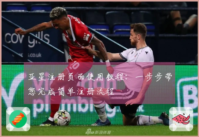 亚星注册页面使用教程：一步步带您完成简单注册流程