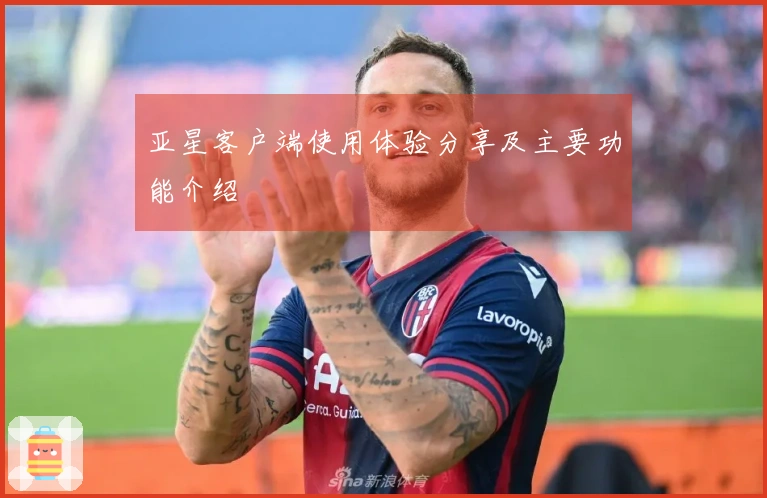 亚星客户端使用体验分享及主要功能介绍