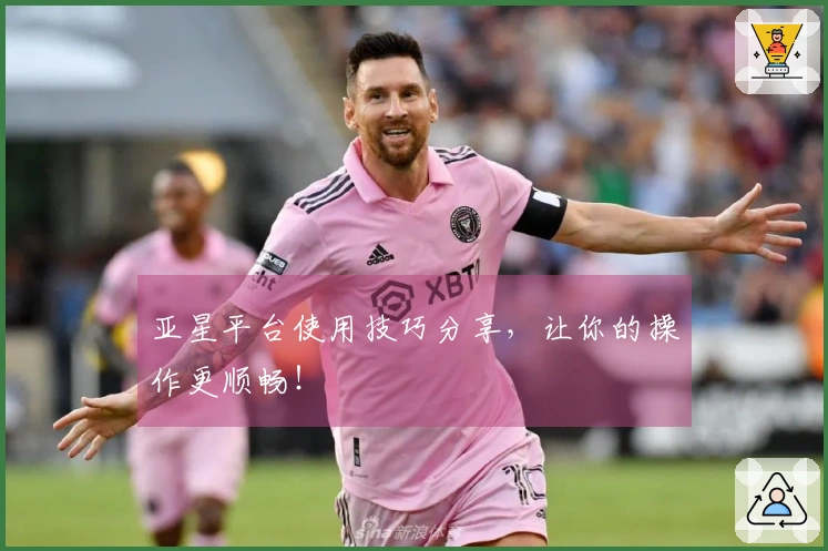 亚星平台使用技巧分享，让你的操作更顺畅！