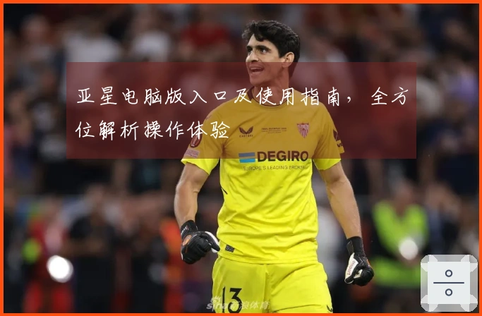 亚星电脑版入口及使用指南，全方位解析操作体验