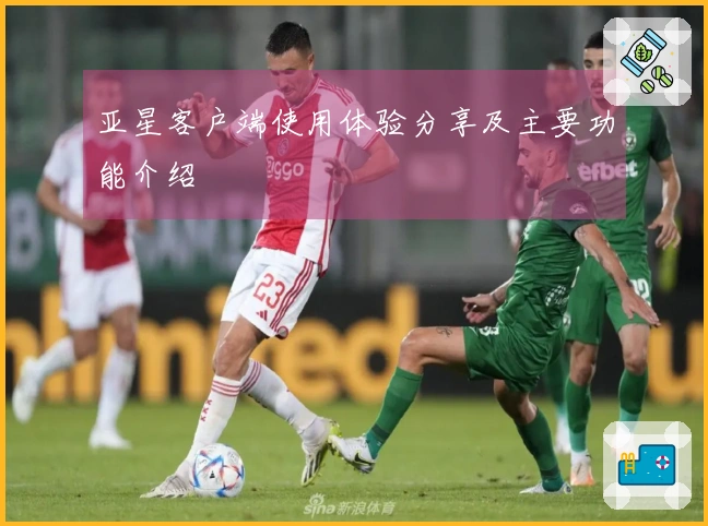 亚星客户端使用体验分享及主要功能介绍